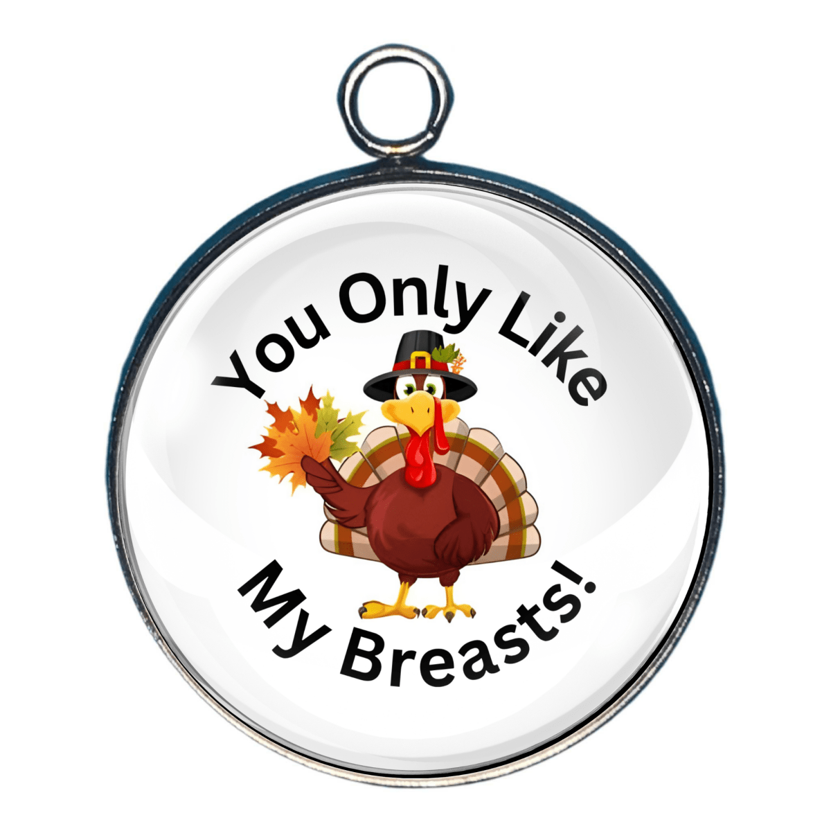 You only like my breasts funny turkey charm