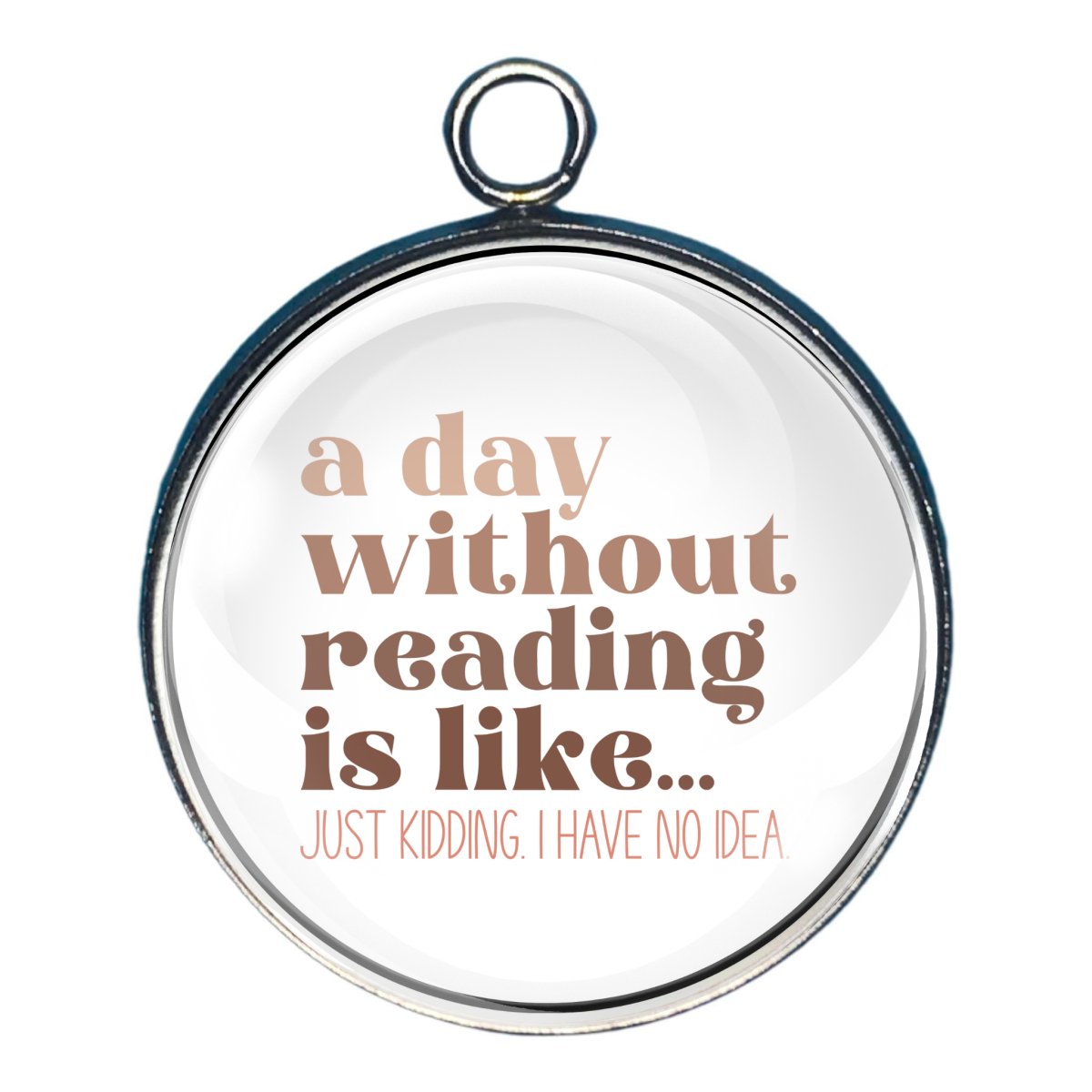 Charm withthe words 'a day without reading is like....just kidding. I have no idea