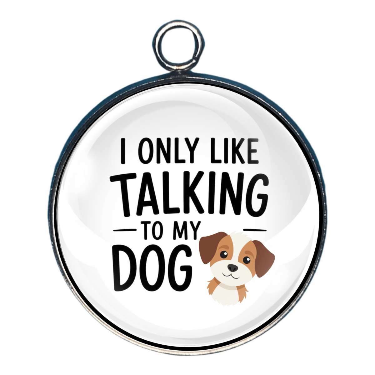 Round Charm with text 'I only like talking to my dog' with a dog illustration on a white background.