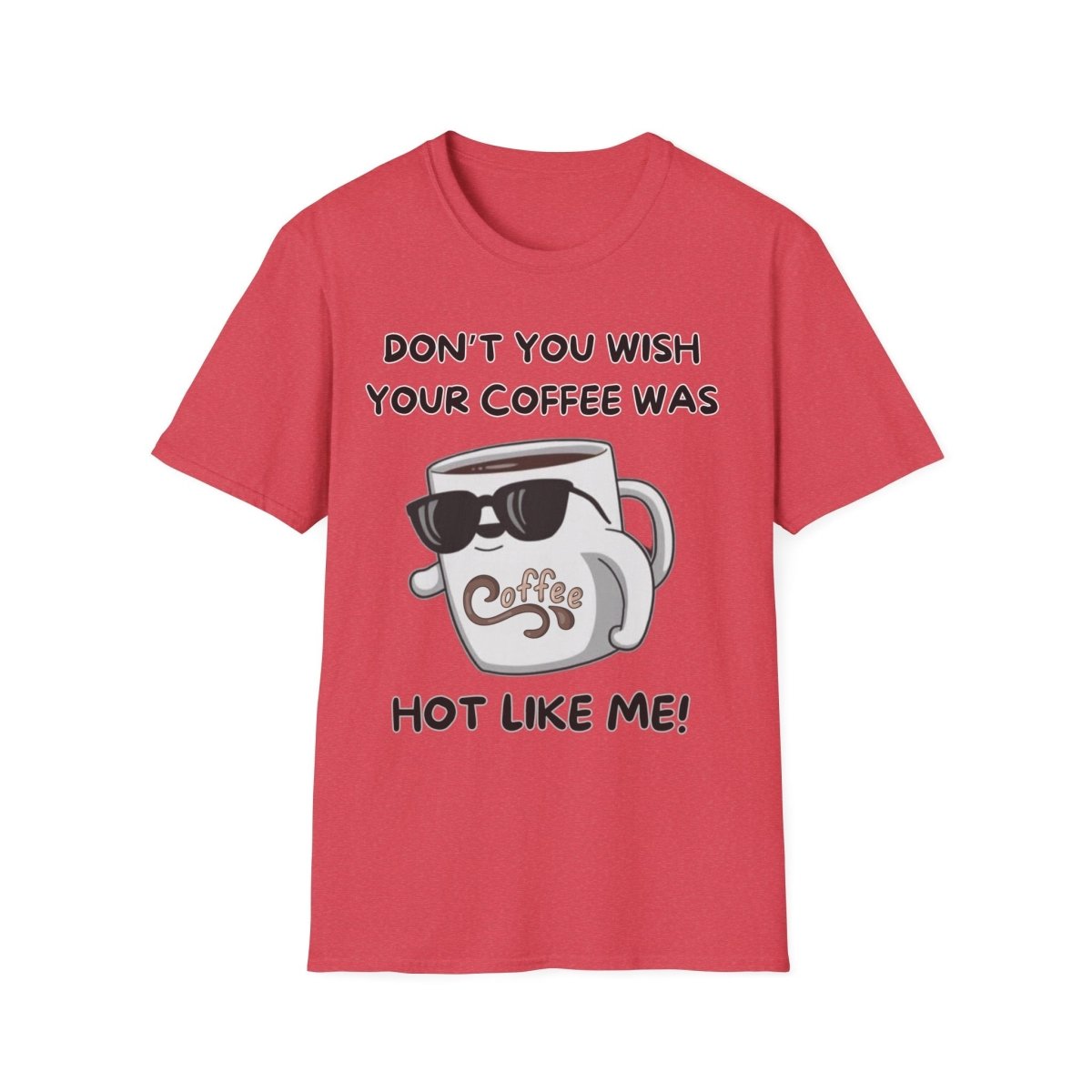 Funny Quote Unisex T-Shirt - Don't you wish your coffee was hot like me