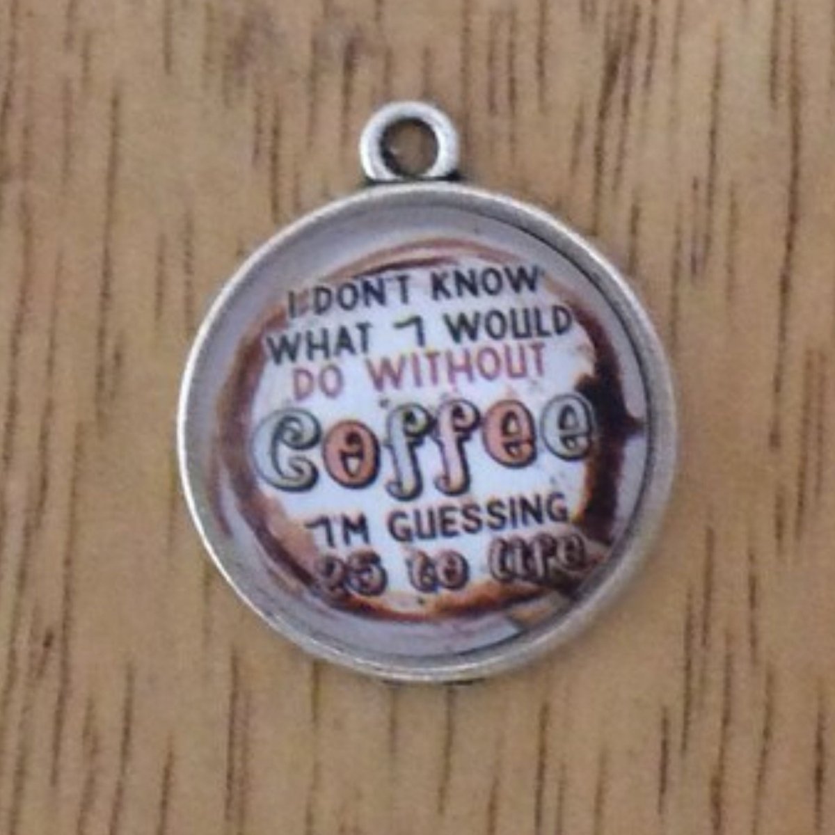 glass cabochon charm that says I don't know what I would do without coffee, I'm guessing 25 to life